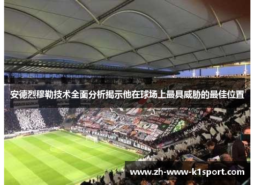 安德烈穆勒技术全面分析揭示他在球场上最具威胁的最佳位置