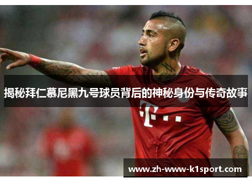 揭秘拜仁慕尼黑九号球员背后的神秘身份与传奇故事