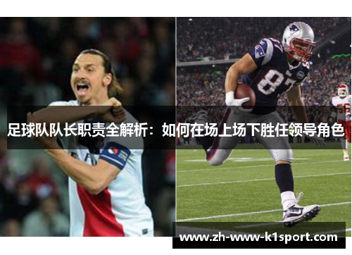 足球队队长职责全解析：如何在场上场下胜任领导角色