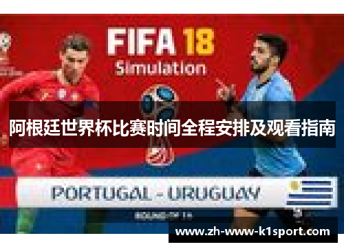 阿根廷世界杯比赛时间全程安排及观看指南