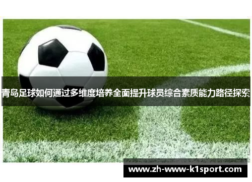 青岛足球如何通过多维度培养全面提升球员综合素质能力路径探索