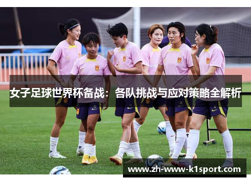 女子足球世界杯备战：各队挑战与应对策略全解析