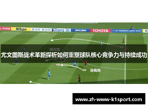 尤文图斯战术革新探析如何重塑球队核心竞争力与持续成功