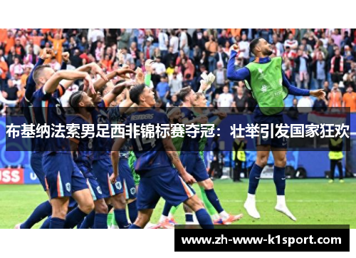 布基纳法索男足西非锦标赛夺冠：壮举引发国家狂欢