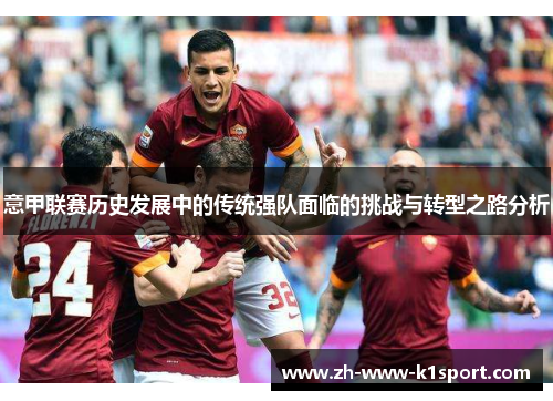 意甲联赛历史发展中的传统强队面临的挑战与转型之路分析