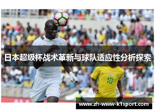日本超级杯战术革新与球队适应性分析探索