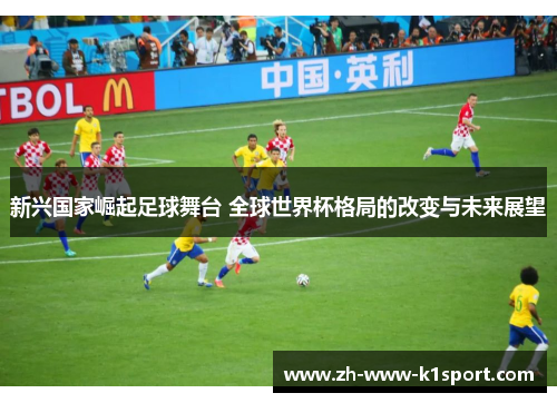 新兴国家崛起足球舞台 全球世界杯格局的改变与未来展望