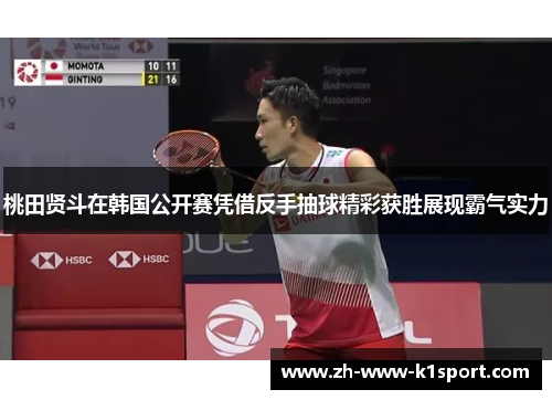 桃田贤斗在韩国公开赛凭借反手抽球精彩获胜展现霸气实力
