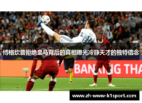 博格坎普拒绝皇马背后的真相曝光冷静天才的独特信念