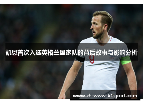 凯恩首次入选英格兰国家队的背后故事与影响分析