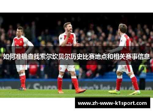 如何准确查找索尔坎贝尔历史比赛地点和相关赛事信息