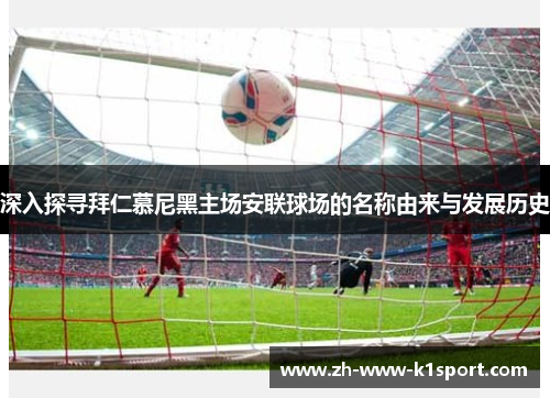深入探寻拜仁慕尼黑主场安联球场的名称由来与发展历史