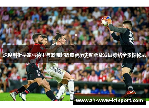 深度剖析皇家马德里与欧洲超级联赛历史渊源及发展脉络全景探秘录