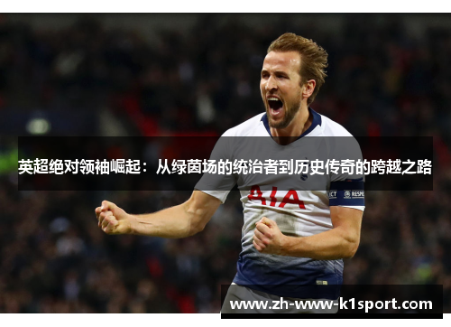 英超绝对领袖崛起：从绿茵场的统治者到历史传奇的跨越之路