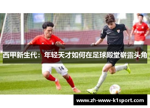 西甲新生代：年轻天才如何在足球殿堂崭露头角