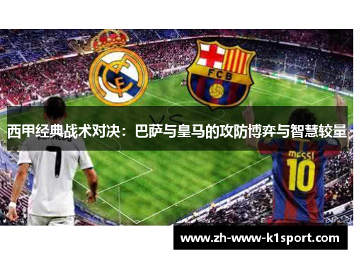 西甲经典战术对决：巴萨与皇马的攻防博弈与智慧较量