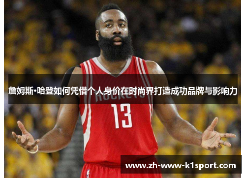 詹姆斯·哈登如何凭借个人身价在时尚界打造成功品牌与影响力