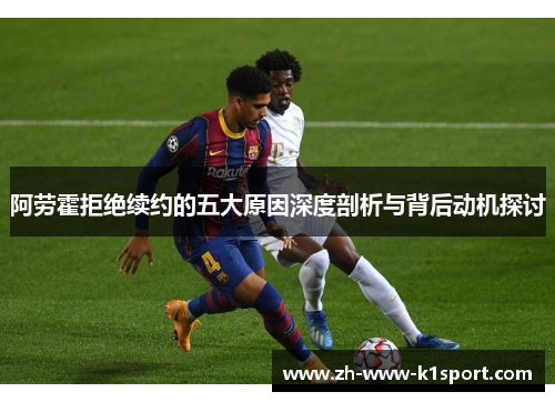 阿劳霍拒绝续约的五大原因深度剖析与背后动机探讨