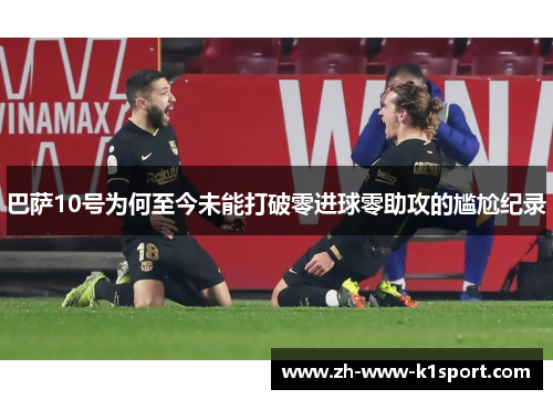 巴萨10号为何至今未能打破零进球零助攻的尴尬纪录 巴萨10号为何至今未能打破零进球零助攻的尴尬纪录