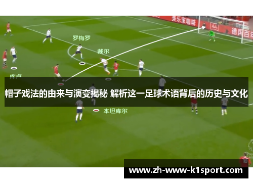 帽子戏法的由来与演变揭秘 解析这一足球术语背后的历史与文化