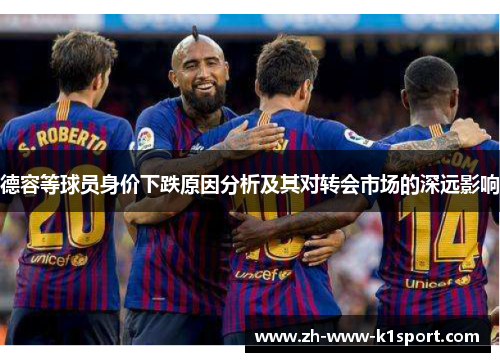 德容等球员身价下跌原因分析及其对转会市场的深远影响 德容等球员身价下跌原因分析及其对转会市场的深远影响