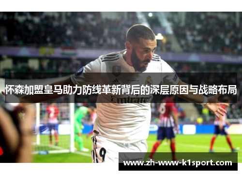 怀森加盟皇马助力防线革新背后的深层原因与战略布局 怀森加盟皇马助力防线革新背后的深层原因与战略布局
