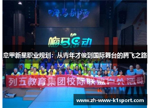 意甲新星职业规划:从青年才俊到国际舞台的腾飞之路 意甲新星职业规划:从青年才俊到国际舞台的腾飞之路