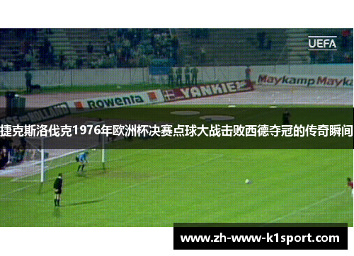 捷克斯洛伐克1976年欧洲杯决赛点球大战击败西德夺冠的传奇瞬间 捷克斯洛伐克1976年欧洲杯决赛点球大战击败西德夺冠的传奇瞬间