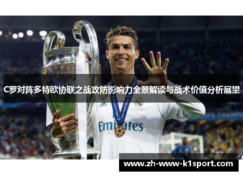 C罗对阵多特欧协联之战攻防影响力全景解读与战术价值分析展望 C罗对阵多特欧协联之战攻防影响力全景解读与战术价值分析展望
