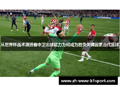 从世界杯战术演进看中卫出球能力为何成为胜负关键因素当代足球 从世界杯战术演进看中卫出球能力为何成为胜负关键因素当代足球