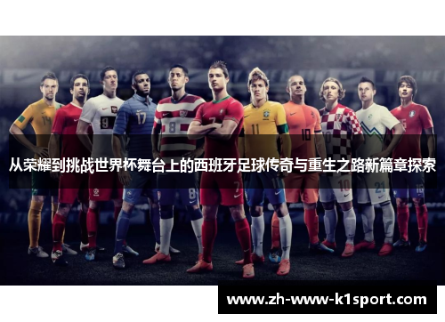 从荣耀到挑战世界杯舞台上的西班牙足球传奇与重生之路新篇章探索 从荣耀到挑战世界杯舞台上的西班牙足球传奇与重生之路新篇章探索