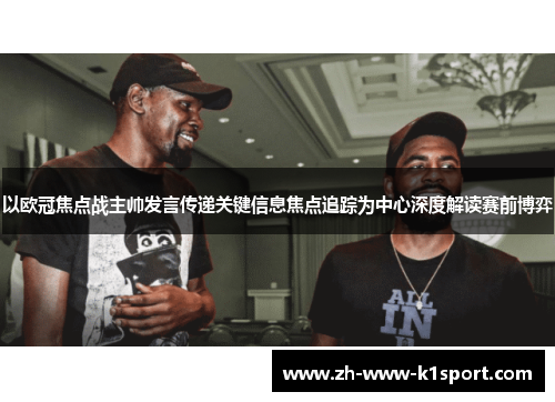 以欧冠焦点战主帅发言传递关键信息焦点追踪为中心深度解读赛前博弈 以欧冠焦点战主帅发言传递关键信息焦点追踪为中心深度解读赛前博弈
