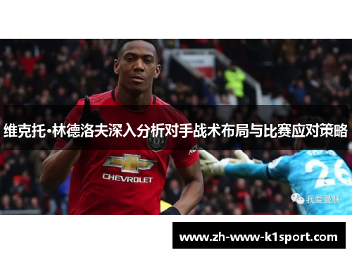 维克托·林德洛夫深入分析对手战术布局与比赛应对策略