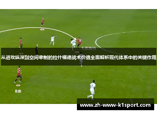 从进攻纵深到空间牵制的拉什福德战术价值全面解析现代体系中的关键作用