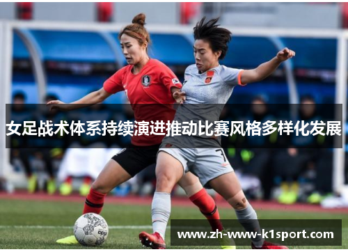 女足战术体系持续演进推动比赛风格多样化发展