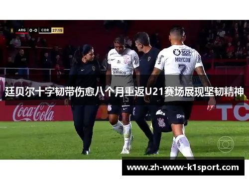 廷贝尔十字韧带伤愈八个月重返U21赛场展现坚韧精神