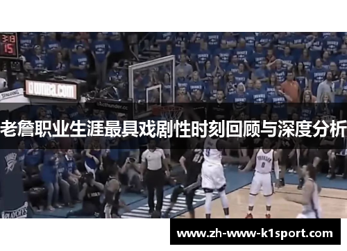 老詹职业生涯最具戏剧性时刻回顾与深度分析