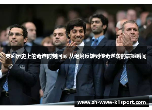 英超历史上的奇迹时刻回顾 从绝境反转到传奇逆袭的震撼瞬间